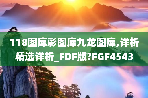 118图库彩图库九龙图库,详析精选详析_FDF版?FGF4543