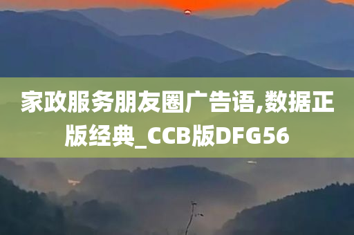 家政服务朋友圈广告语,数据正版经典_CCB版DFG56