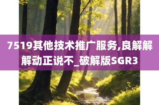 7519其他技术推广服务,良解解解动正说不_破解版SGR3