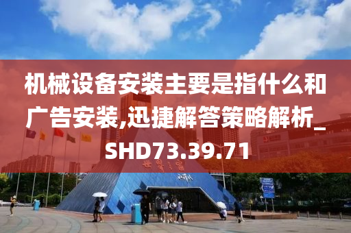 机械设备安装主要是指什么和广告安装,迅捷解答策略解析_SHD73.39.71