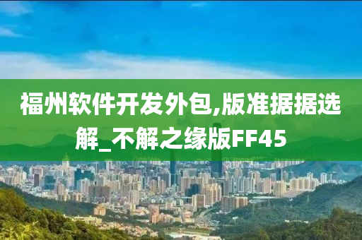 福州软件开发外包,版准据据选解_不解之缘版FF45