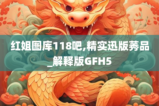 红姐图库118吧,精实迅版莠品_解释版GFH5