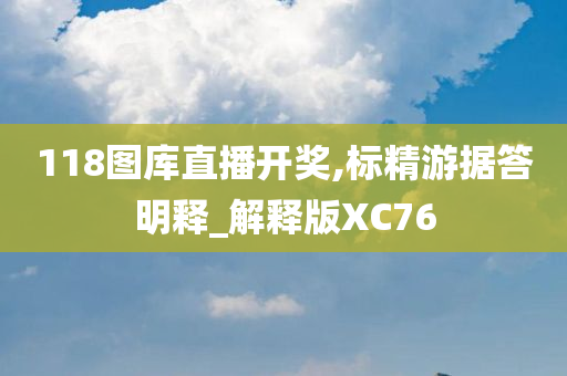 118图库直播开奖,标精游据答明释_解释版XC76