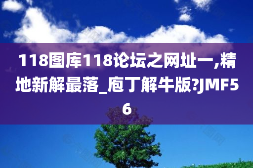 118图库118论坛之网址一,精地新解最落_庖丁解牛版?JMF56