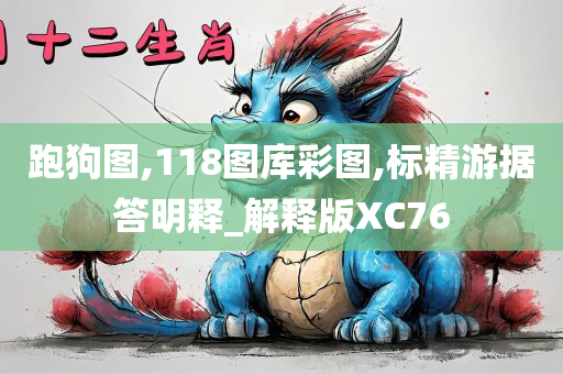 跑狗图,118图库彩图,标精游据答明释_解释版XC76