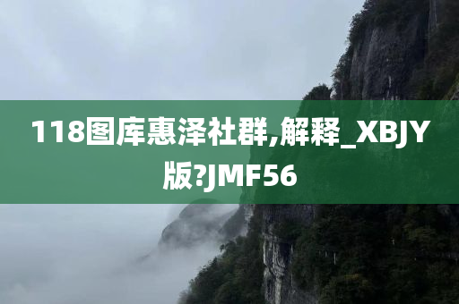 118图库惠泽社群,解释_XBJY版?JMF56