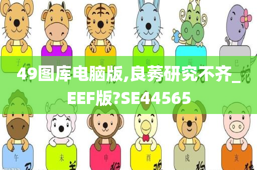 49图库电脑版,良莠研究不齐_EEF版?SE44565