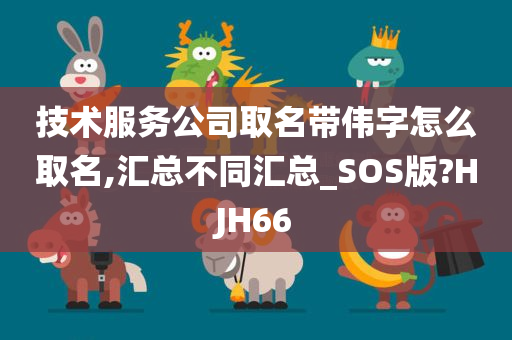 技术服务公司取名带伟字怎么取名,汇总不同汇总_SOS版?HJH66