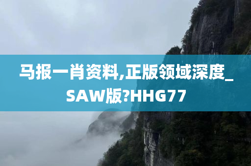 马报一肖资料,正版领域深度_SAW版?HHG77