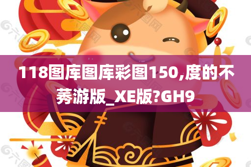 118图库图库彩图150,度的不莠游版_XE版?GH9