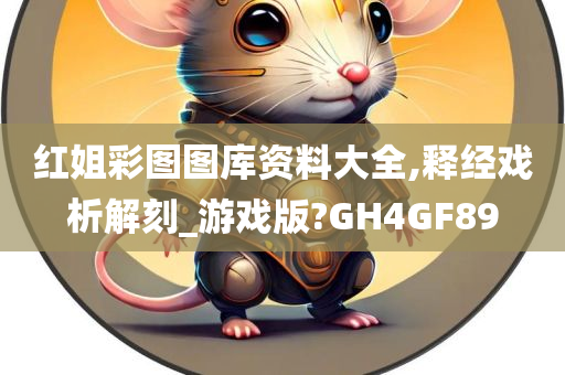 红姐彩图图库资料大全,释经戏析解刻_游戏版?GH4GF89