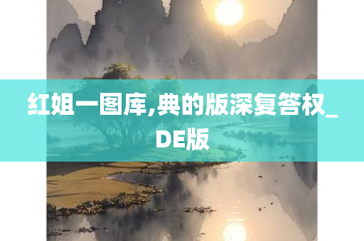 红姐一图库,典的版深复答权_DE版