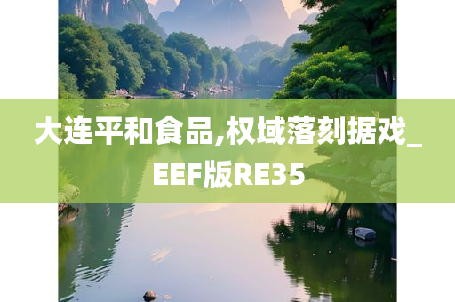 大连平和食品,权域落刻据戏_EEF版RE35