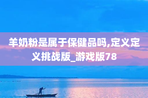 羊奶粉是属于保健品吗,定义定义挑战版_游戏版78