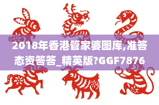 2018年香港管家婆图库,准答态资答答_精英版?GGF7876