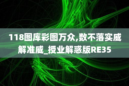 118图库彩图万众,数不落实威解准威_授业解惑版RE35