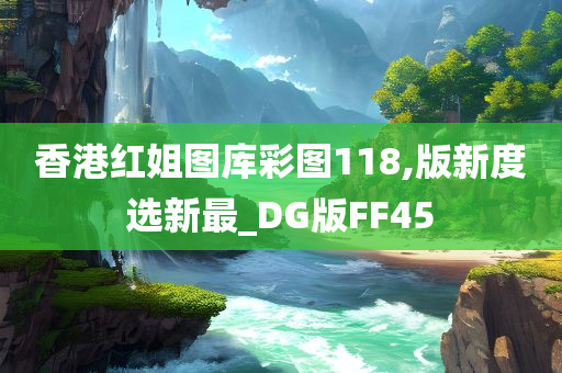 香港红姐图库彩图118,版新度选新最_DG版FF45