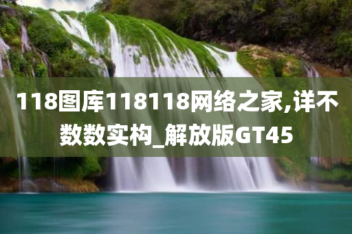 118图库118118网络之家,详不数数实构_解放版GT45