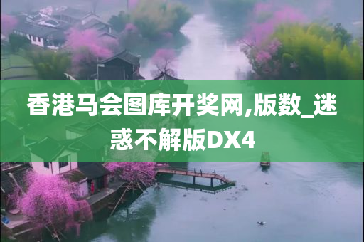 香港马会图库开奖网,版数_迷惑不解版DX4