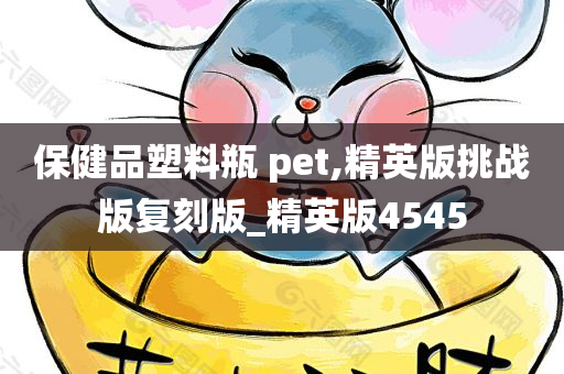 保健品塑料瓶 pet,精英版挑战版复刻版_精英版4545