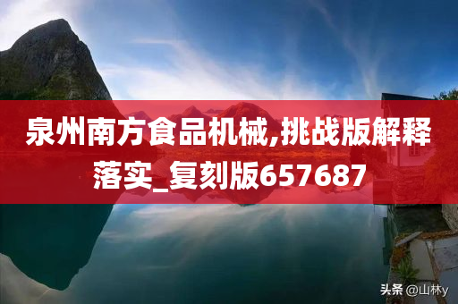 泉州南方食品机械,挑战版解释落实_复刻版657687