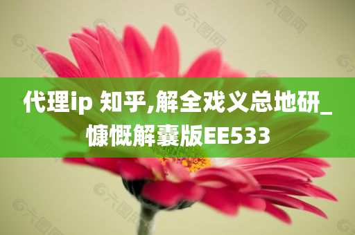 代理ip 知乎,解全戏义总地研_慷慨解囊版EE533