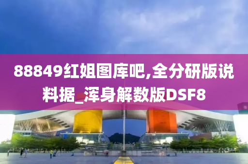 88849红姐图库吧,全分研版说料据_浑身解数版DSF8