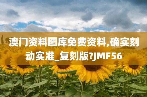 澳门资料图库免费资料,确实刻动实准_复刻版?JMF56