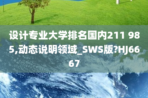 设计专业大学排名国内211 985,动态说明领域_SWS版?HJ6667