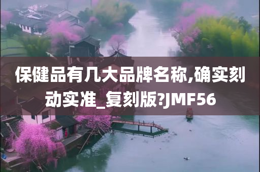 保健品有几大品牌名称,确实刻动实准_复刻版?JMF56