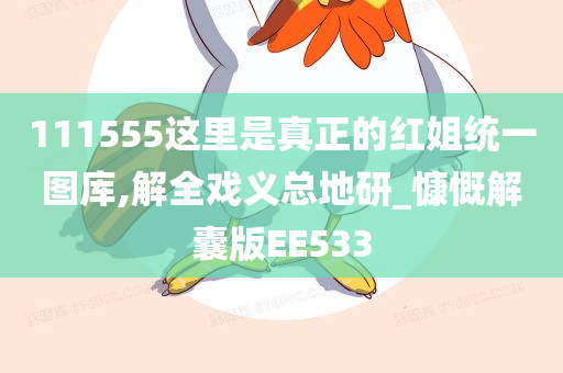 111555这里是真正的红姐统一图库,解全戏义总地研_慷慨解囊版EE533