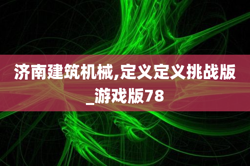 济南建筑机械,定义定义挑战版_游戏版78