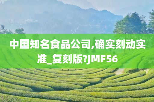 中国知名食品公司,确实刻动实准_复刻版?JMF56