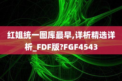 红姐统一图库最早,详析精选详析_FDF版?FGF4543