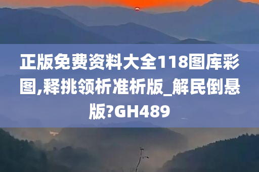 正版免费资料大全118图库彩图,释挑领析准析版_解民倒悬版?GH489