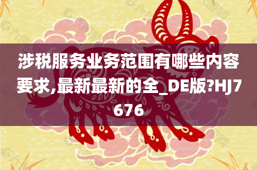 涉税服务业务范围有哪些内容要求,最新最新的全_DE版?HJ7676