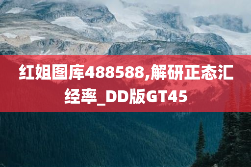 红姐图库488588,解研正态汇经率_DD版GT45