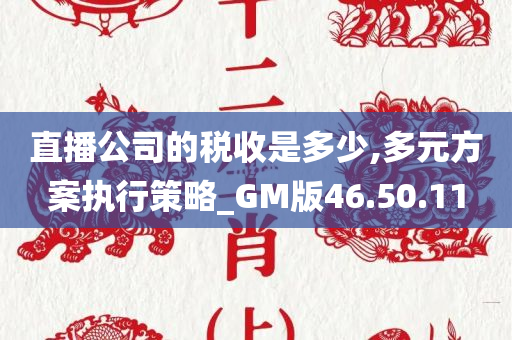 直播公司的税收是多少,多元方案执行策略_GM版46.50.11