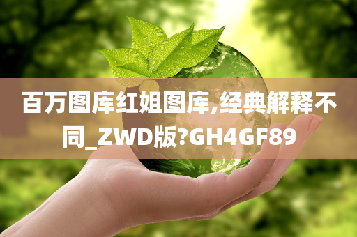 百万图库红姐图库,经典解释不同_ZWD版?GH4GF89