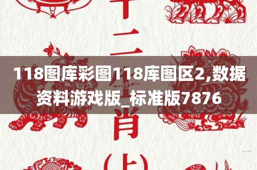 118图库彩图118库图区2,数据资料游戏版_标准版7876