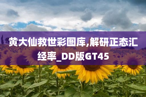 黄大仙救世彩图库,解研正态汇经率_DD版GT45