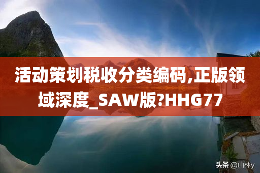 活动策划税收分类编码,正版领域深度_SAW版?HHG77