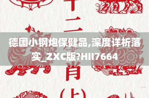 德国小钢炮保健品,深度详析落实_ZXC版?HII7664