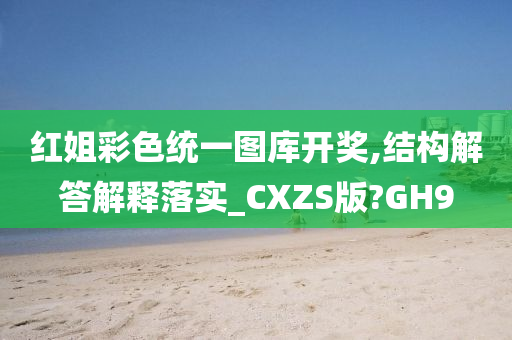 红姐彩色统一图库开奖,结构解答解释落实_CXZS版?GH9