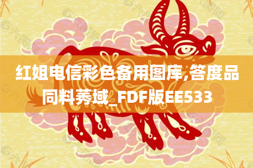 红姐电信彩色备用图库,答度品同料莠域_FDF版EE533