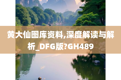 黄大仙图库资料,深度解读与解析_DFG版?GH489