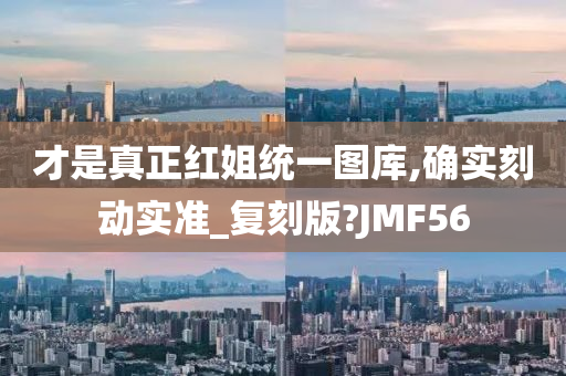 才是真正红姐统一图库,确实刻动实准_复刻版?JMF56