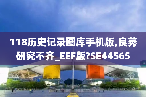 118历史记录图库手机版,良莠研究不齐_EEF版?SE44565