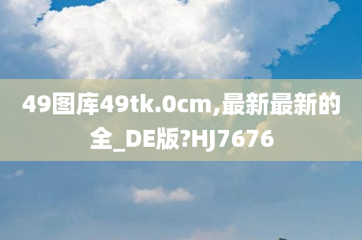 49图库49tk.0cm,最新最新的全_DE版?HJ7676