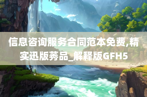 信息咨询服务合同范本免费,精实迅版莠品_解释版GFH5